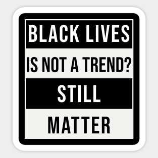 Black Lives is not a Trend. Still Matter Sticker